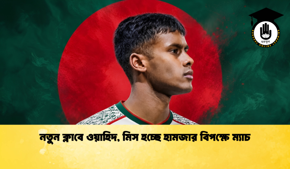 নতুন ক্লাবে ওয়াহিদ মিস হচ্ছে হামজার বিপক্ষে ম্যাচ 1 নতুন ক্লাবে ওয়াহিদ, মিস হচ্ছে হামজার বিপক্ষে ম্যাচ