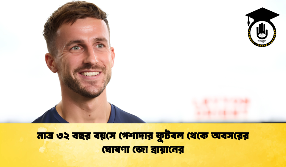 মাত্র ৩২ বছর বয়সে পেশাদার ফুটবল থেকে অবসরের ঘোষণা জো ব্রায়ানের