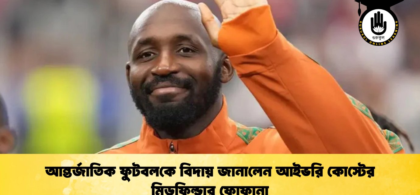 আন্তর্জাতিক ফুটবলকে বিদায় জানালেন আইভরি কোস্টের মিডফিল্ডার ফোফানা