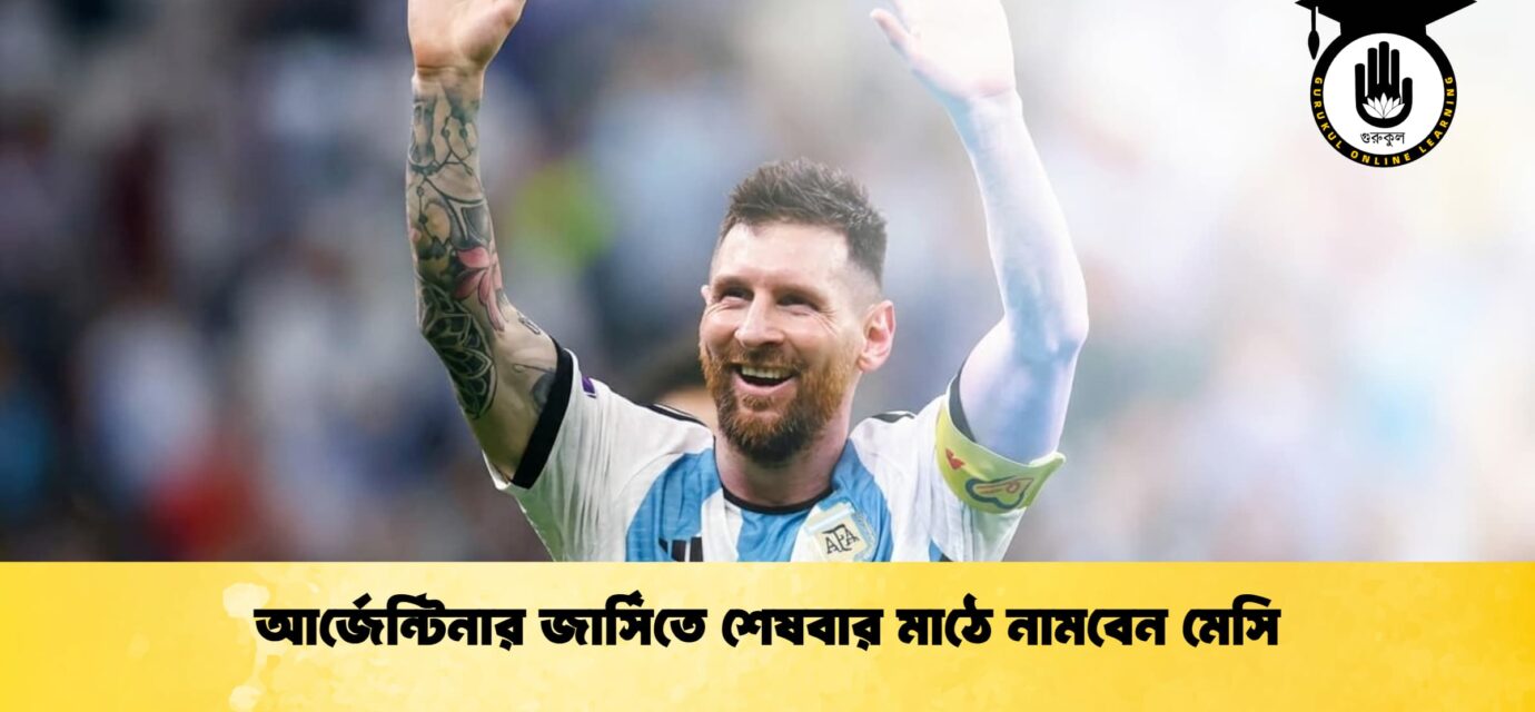 আর্জেন্টিনার জার্সিতে শেষবার মাঠে নামবেন মেসি