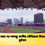দীর্ঘ পাঁচ বছর পর বঙ্গবন্ধু জাতীয় স্টেডিয়ামে ফিরছে ঘরোয়া ফুটবল