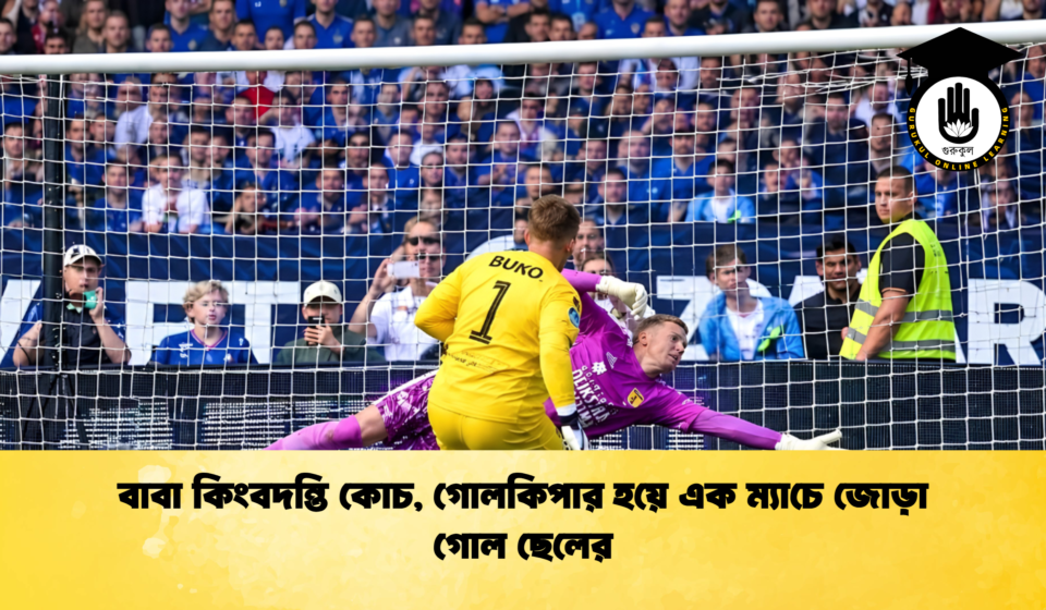 বাবা কিংবদন্তি কোচ, গোলকিপার হয়ে এক ম্যাচে জোড়া গোল ছেলের বাবা কিংবদন্তি কোচ, গোলকিপার হয়ে এক ম্যাচে জোড়া গোল ছেলের