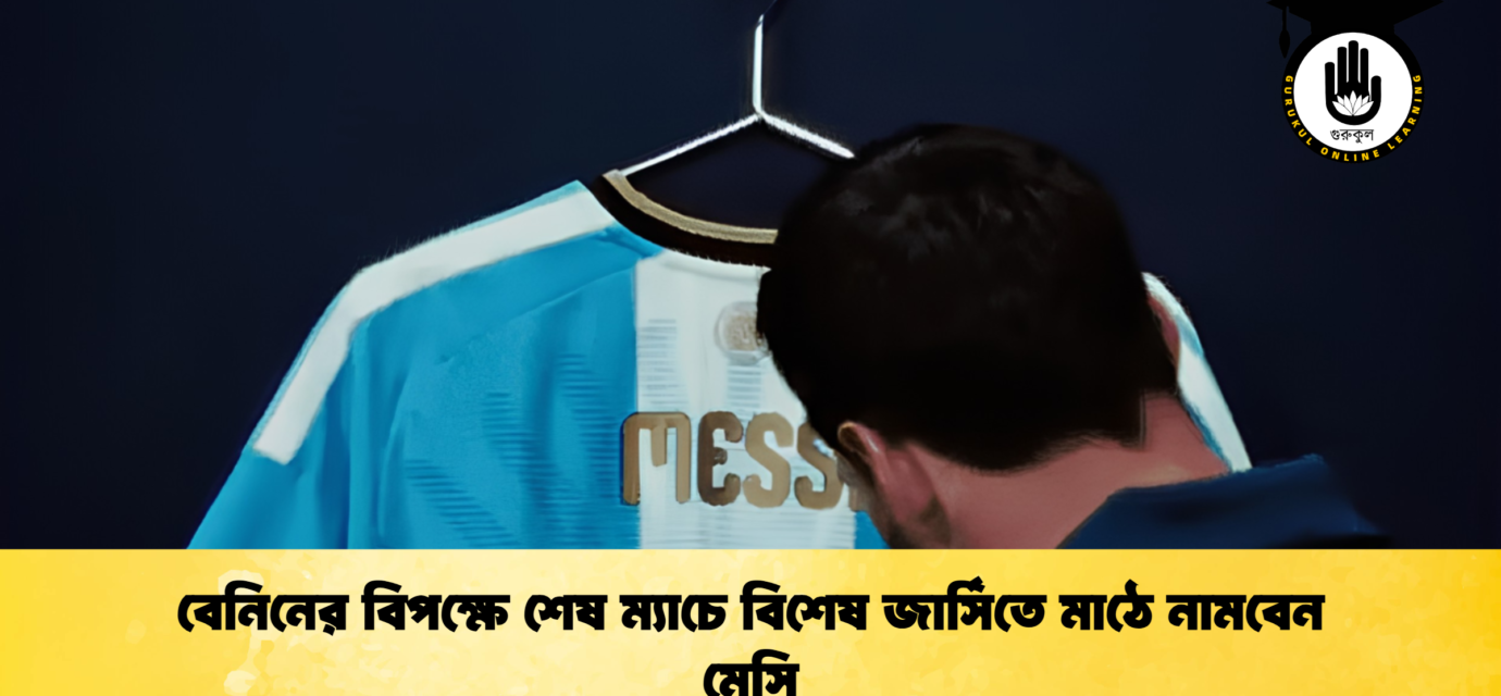 বেনিনের বিপক্ষে শেষ ম্যাচে বিশেষ জার্সিতে মাঠে নামবেন মেসি