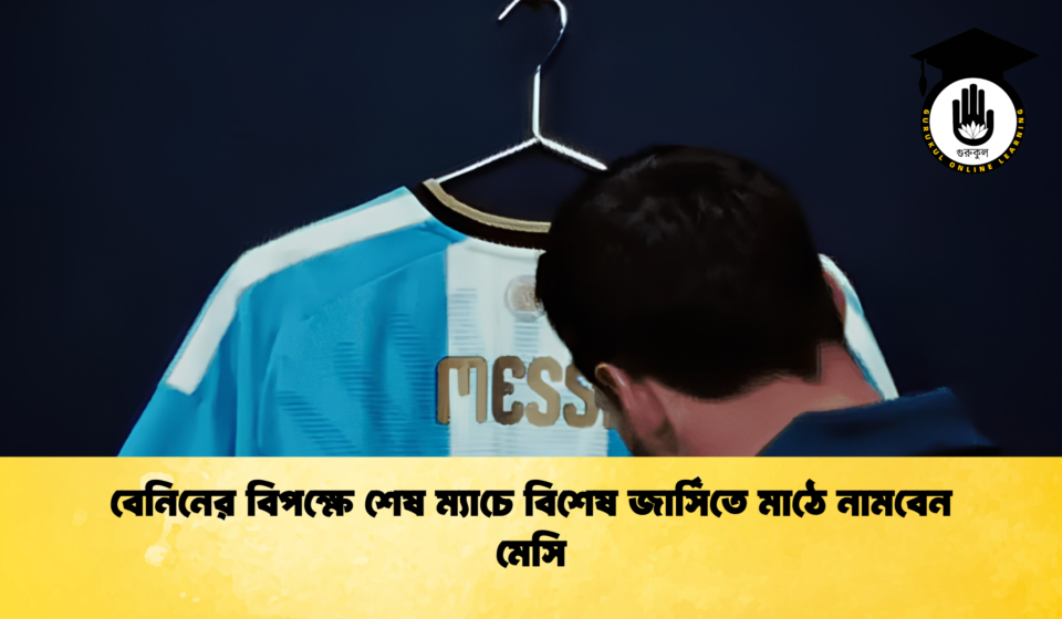 বেনিনের বিপক্ষে শেষ ম্যাচে বিশেষ জার্সিতে মাঠে নামবেন মেসি