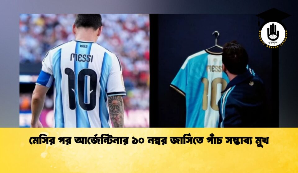 মেসির পর আর্জেন্টিনার ১০ নম্বর জার্সিতে পাঁচ সম্ভাব্য মুখ