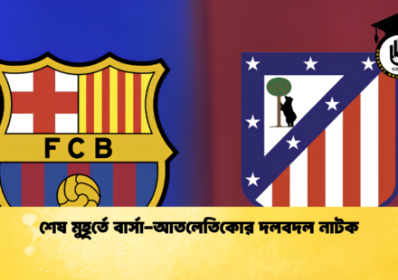 শেষ মুহূর্তে বার্সা-আতলেতিকোর দলবদল নাটক