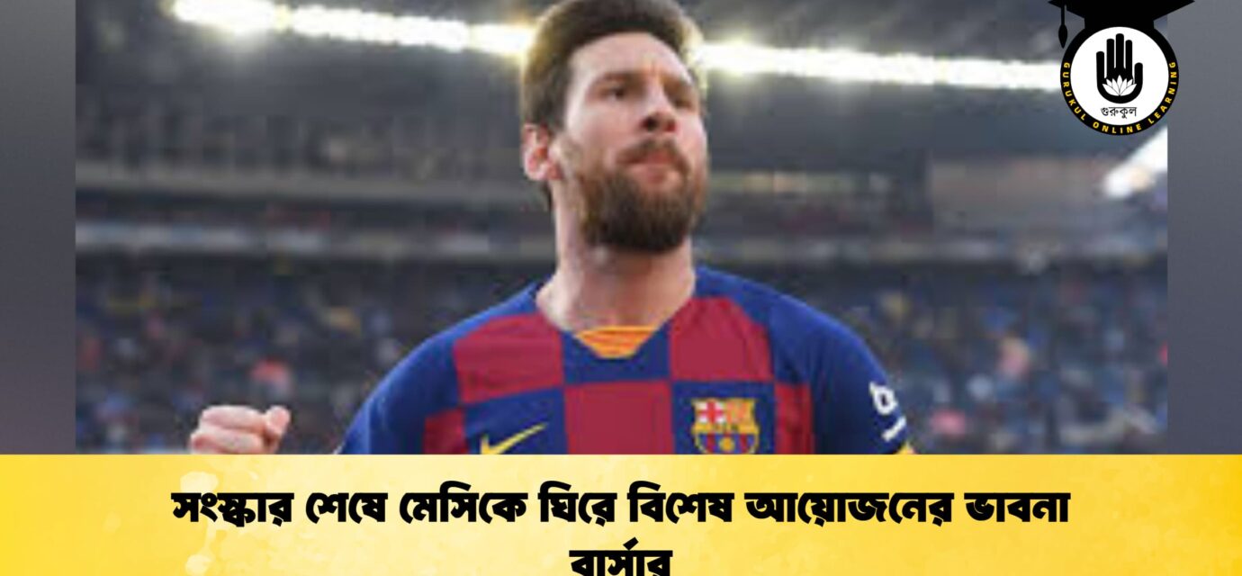 সংস্কার শেষে মেসিকে ঘিরে বিশেষ আয়োজনের ভাবনা বার্সার