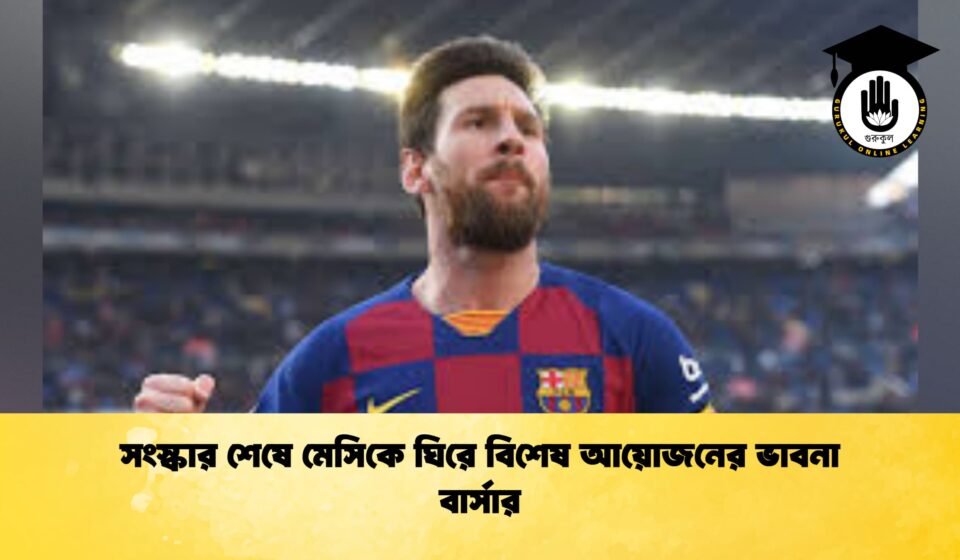 সংস্কার শেষে মেসিকে ঘিরে বিশেষ আয়োজনের ভাবনা বার্সার
