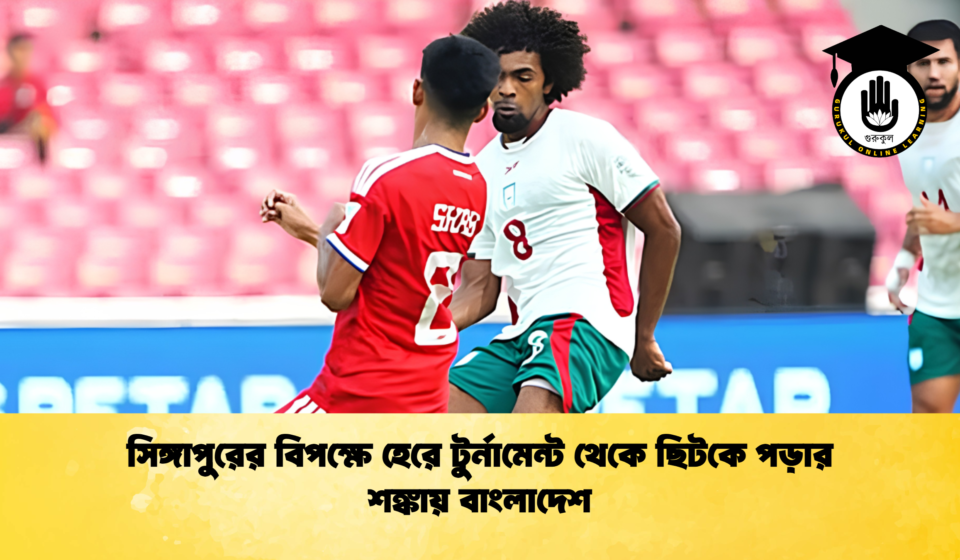 সিঙ্গাপুরের বিপক্ষে হেরে টুর্নামেন্ট থেকে ছিটকে পড়ার শঙ্কায় বাংলাদেশ