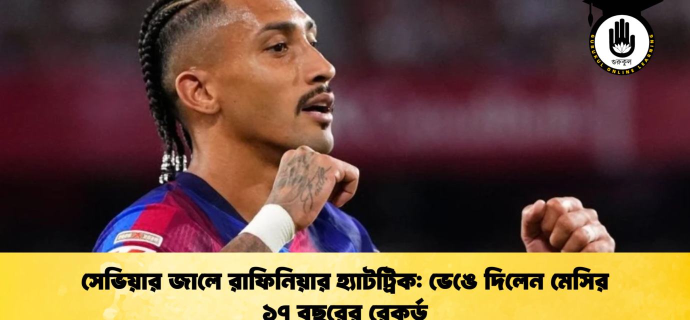 সেভিয়ার জালে রাফিনিয়ার হ্যাটট্রিক ভেঙে দিলেন মেসির ১৭ বছরের রেকর্ড
