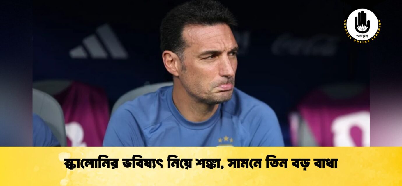 স্কালোনির ভবিষ্যৎ নিয়ে শঙ্কা, সামনে তিন বড় বাধা