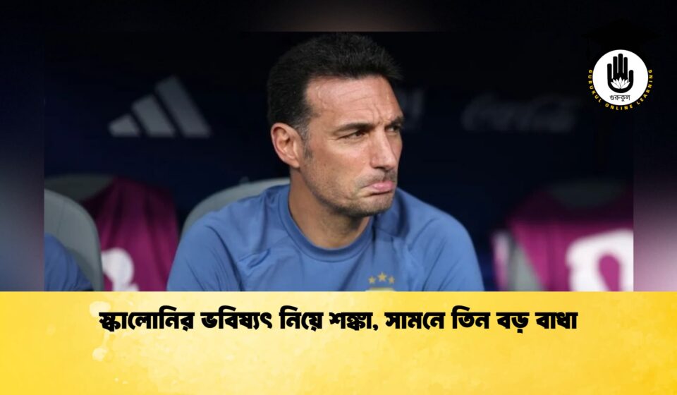 স্কালোনির ভবিষ্যৎ নিয়ে শঙ্কা, সামনে তিন বড় বাধা