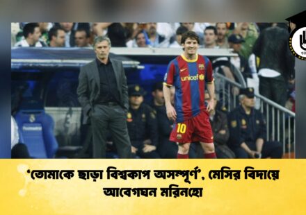 ‘তোমাকে ছাড়া বিশ্বকাপ অসম্পূর্ণ’, মেসির বিদায়ে আবেগঘন মরিনহো