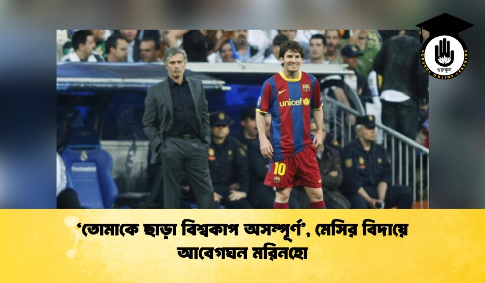 ‘তোমাকে ছাড়া বিশ্বকাপ অসম্পূর্ণ’, মেসির বিদায়ে আবেগঘন মরিনহো