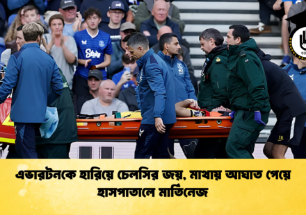 এভারটনকে হারিয়ে চেলসির জয়, মাথায় আঘাত পেয়ে হাসপাতালে মার্তিনেজ