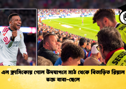 এল ক্লাসিকোয় গোল উদযাপনে মাঠ থেকে বিতাড়িত রিয়াল ভক্ত বাবা-ছেলে