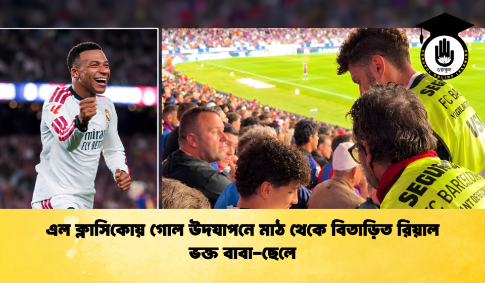 এল ক্লাসিকোয় গোল উদযাপনে মাঠ থেকে বিতাড়িত রিয়াল ভক্ত বাবা-ছেলে