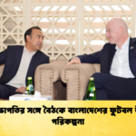 ফিফা সভাপতির সঙ্গে বৈঠকে বাংলাদেশের ফুটবল উন্নয়নের পরিকল্পনা