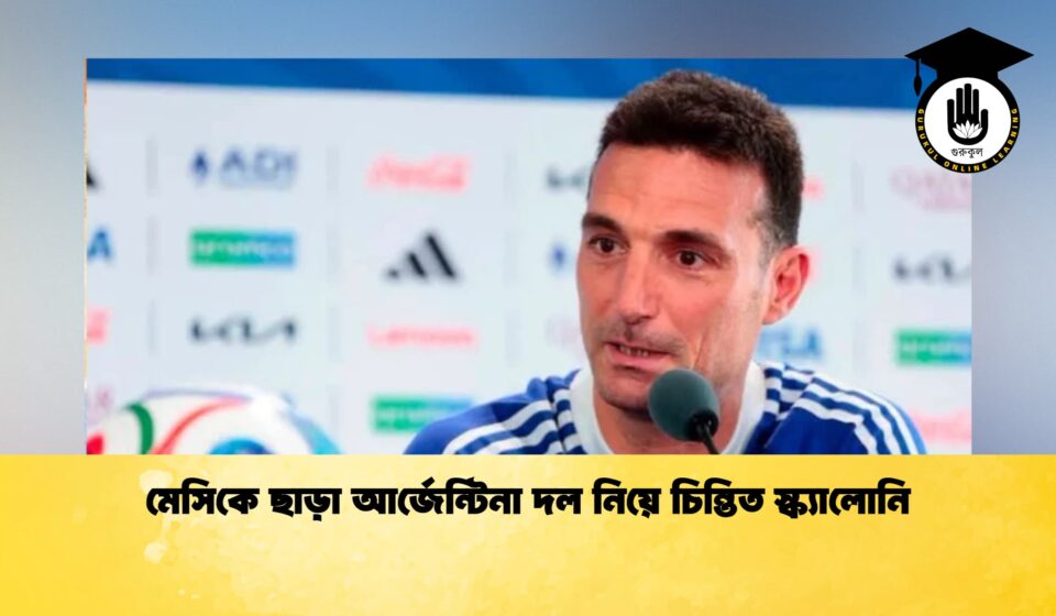 মেসিকে ছাড়া আর্জেন্টিনা দল নিয়ে চিন্তিত স্ক্যালোনি