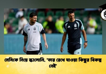 মেসিকে নিয়ে স্কালোনি, ‘তার রেখে যাওয়া কিছুর বিকল্প নেই’