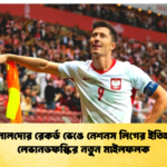 রোনালদোর রেকর্ড ভেঙে নেশনস লিগের ইতিহাসে লেভানডফস্কির নতুন মাইলফলক