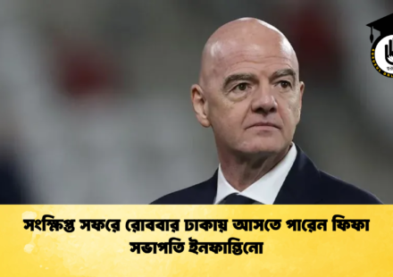 সংক্ষিপ্ত সফরে রোববার ঢাকায় আসতে পারেন ফিফা সভাপতি ইনফান্তিনো