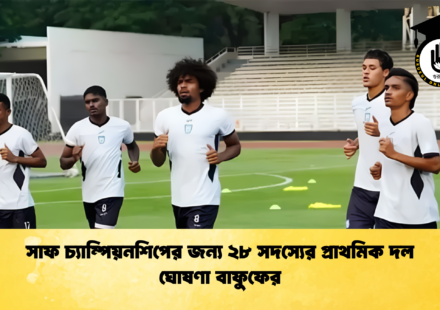 সাফ চ্যাম্পিয়নশিপের জন্য ২৮ সদস্যের প্রাথমিক দল ঘোষণা বাফুফের