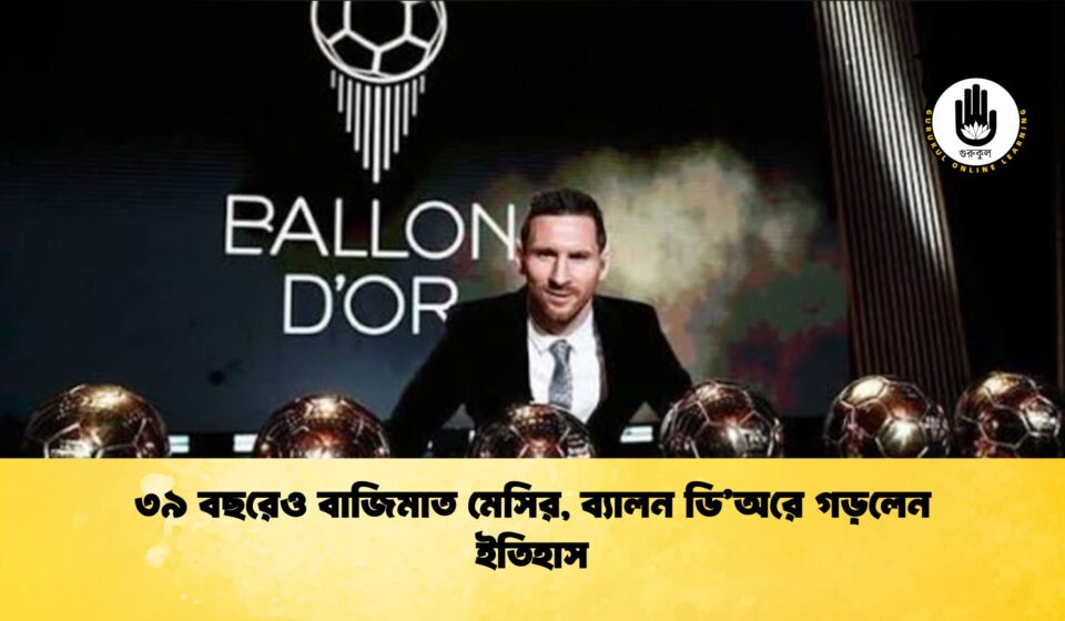 ৩৯ বছরেও বাজিমাত মেসির, ব্যালন ডি’অরে গড়লেন ইতিহাস